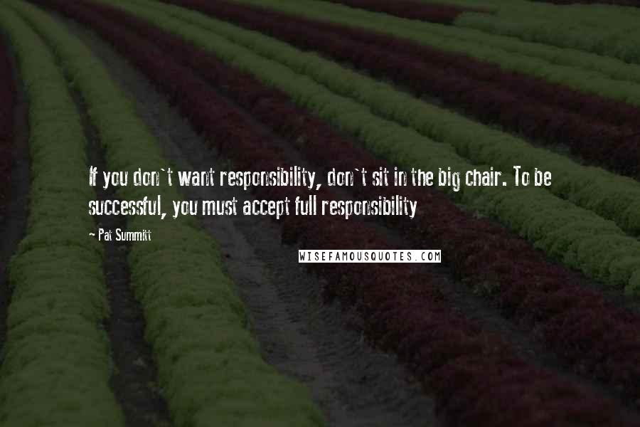 Pat Summitt Quotes: If you don't want responsibility, don't sit in the big chair. To be successful, you must accept full responsibility