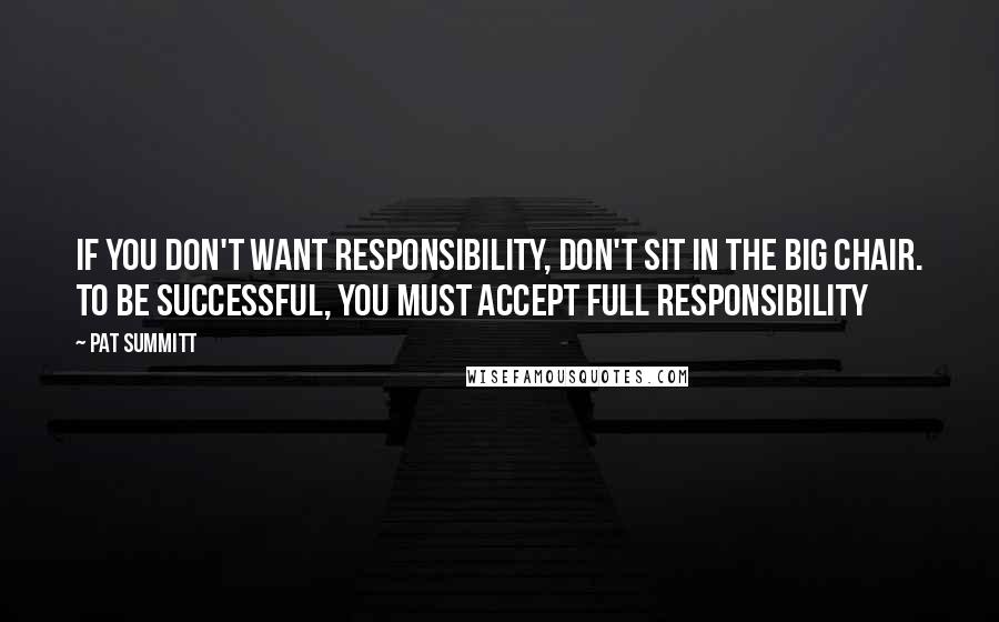 Pat Summitt Quotes: If you don't want responsibility, don't sit in the big chair. To be successful, you must accept full responsibility