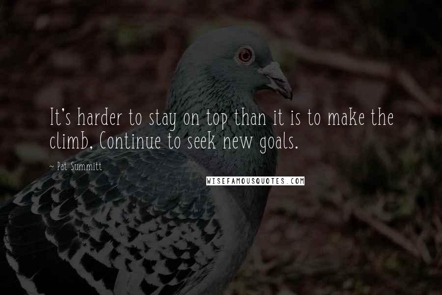 Pat Summitt Quotes: It's harder to stay on top than it is to make the climb, Continue to seek new goals.