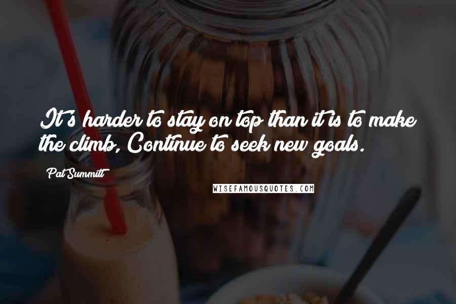 Pat Summitt Quotes: It's harder to stay on top than it is to make the climb, Continue to seek new goals.