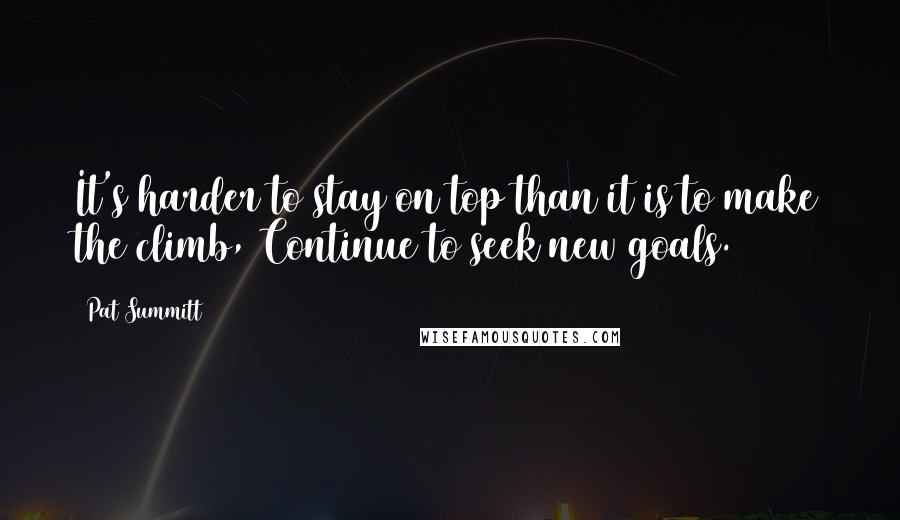 Pat Summitt Quotes: It's harder to stay on top than it is to make the climb, Continue to seek new goals.