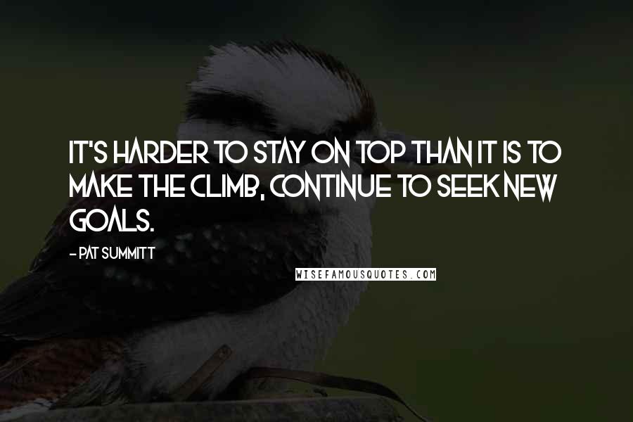 Pat Summitt Quotes: It's harder to stay on top than it is to make the climb, Continue to seek new goals.