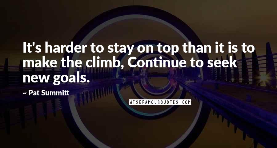 Pat Summitt Quotes: It's harder to stay on top than it is to make the climb, Continue to seek new goals.