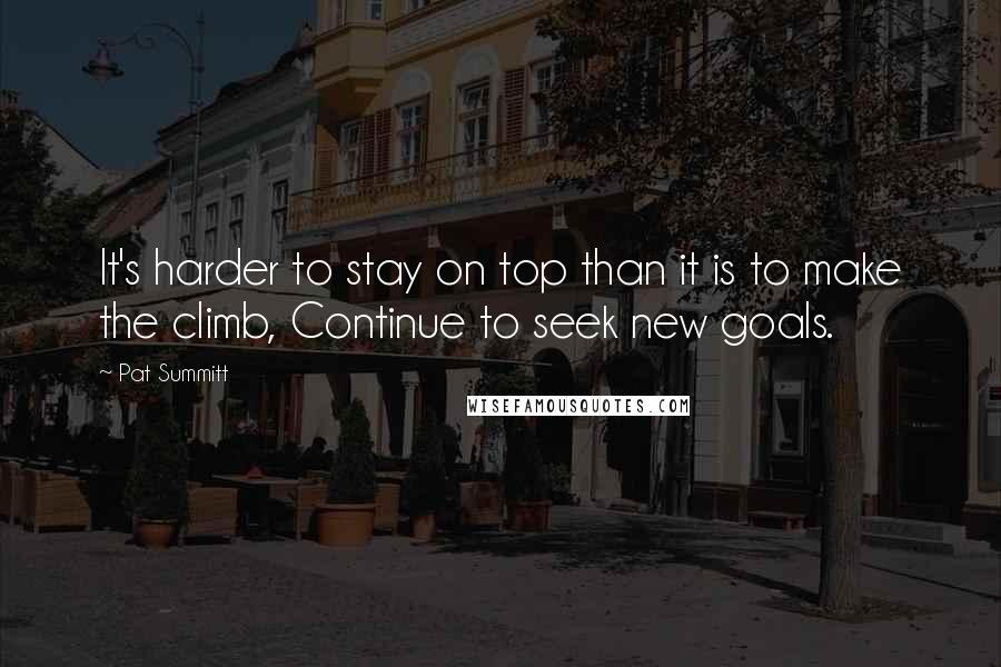 Pat Summitt Quotes: It's harder to stay on top than it is to make the climb, Continue to seek new goals.