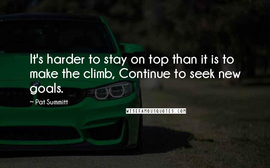 Pat Summitt Quotes: It's harder to stay on top than it is to make the climb, Continue to seek new goals.