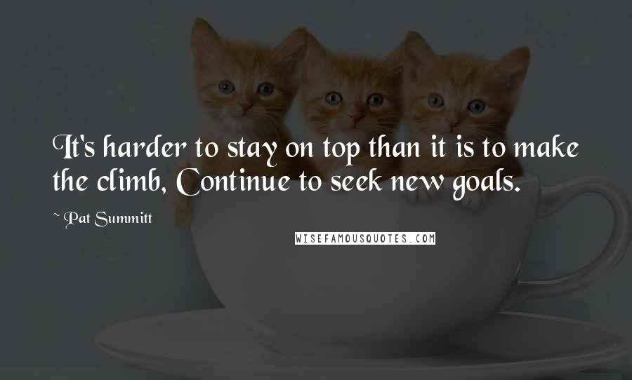 Pat Summitt Quotes: It's harder to stay on top than it is to make the climb, Continue to seek new goals.