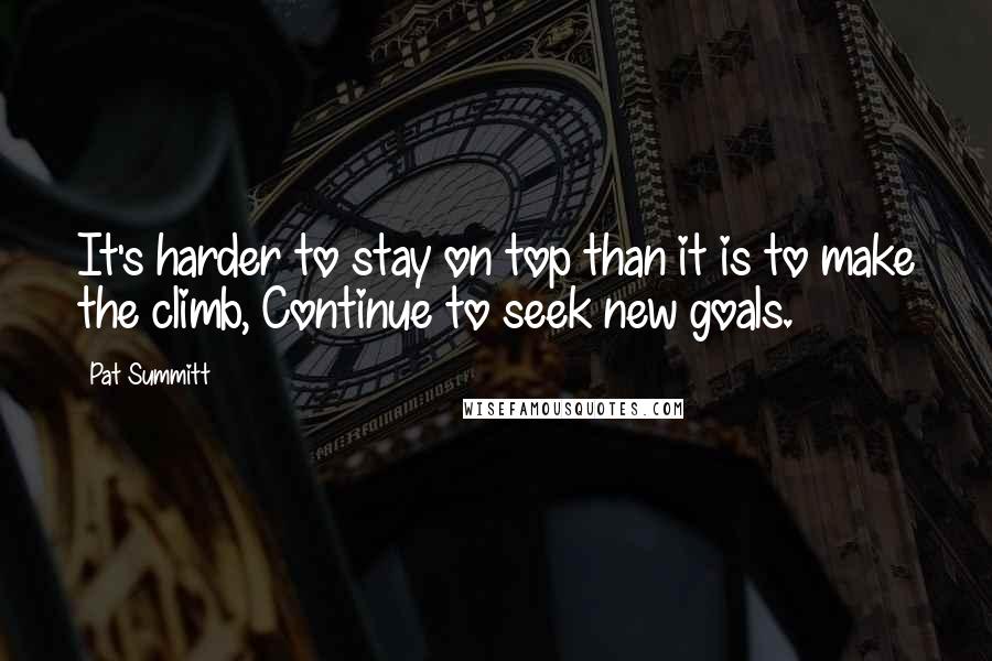 Pat Summitt Quotes: It's harder to stay on top than it is to make the climb, Continue to seek new goals.