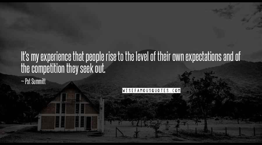 Pat Summitt Quotes: It's my experience that people rise to the level of their own expectations and of the competition they seek out.