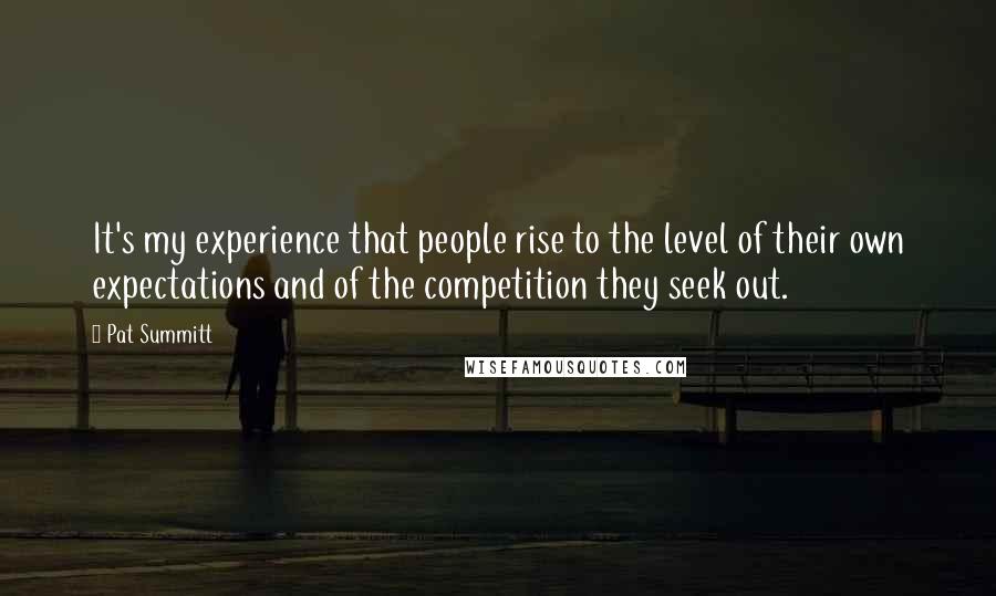 Pat Summitt Quotes: It's my experience that people rise to the level of their own expectations and of the competition they seek out.