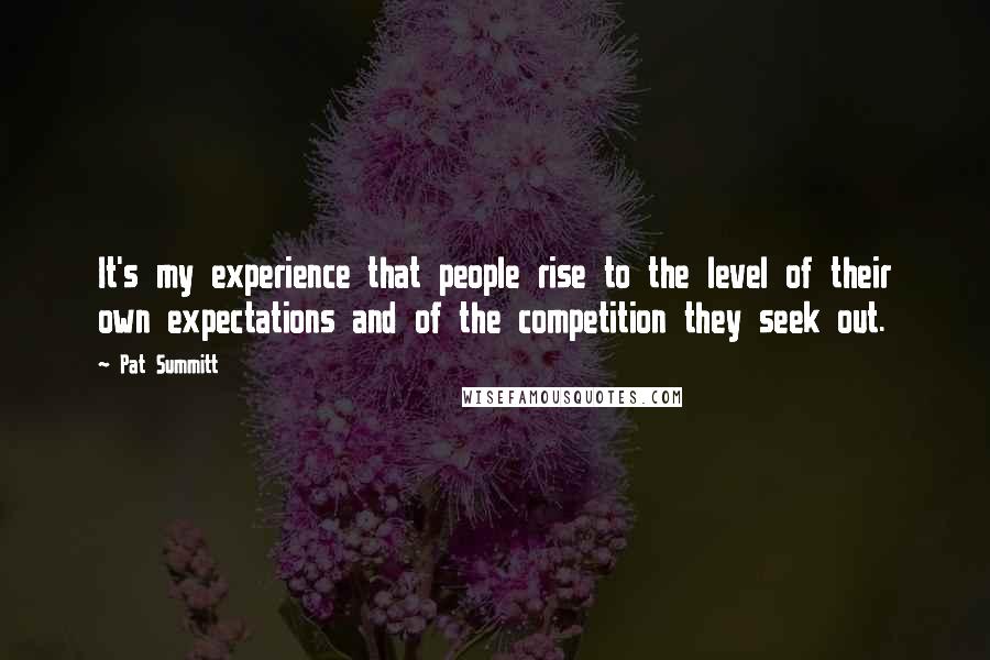 Pat Summitt Quotes: It's my experience that people rise to the level of their own expectations and of the competition they seek out.