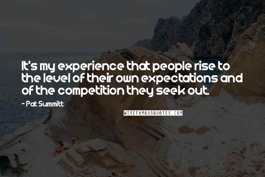 Pat Summitt Quotes: It's my experience that people rise to the level of their own expectations and of the competition they seek out.
