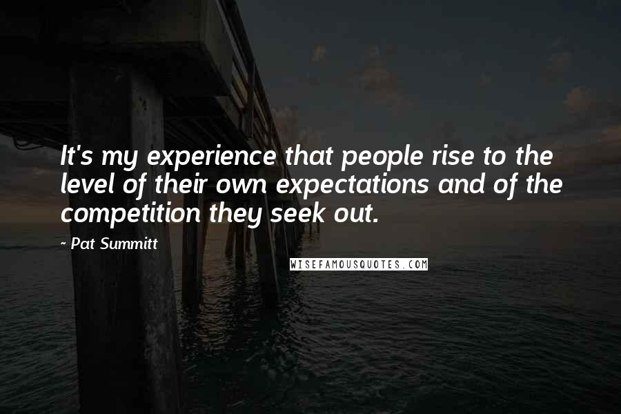Pat Summitt Quotes: It's my experience that people rise to the level of their own expectations and of the competition they seek out.