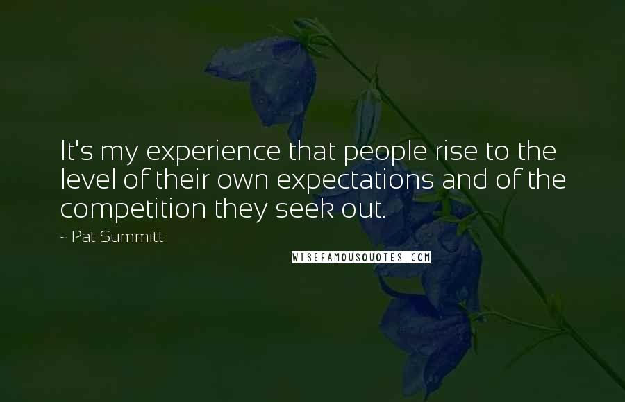 Pat Summitt Quotes: It's my experience that people rise to the level of their own expectations and of the competition they seek out.