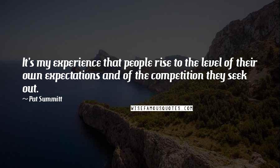Pat Summitt Quotes: It's my experience that people rise to the level of their own expectations and of the competition they seek out.