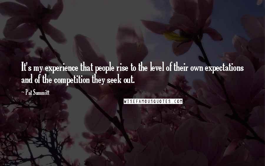 Pat Summitt Quotes: It's my experience that people rise to the level of their own expectations and of the competition they seek out.