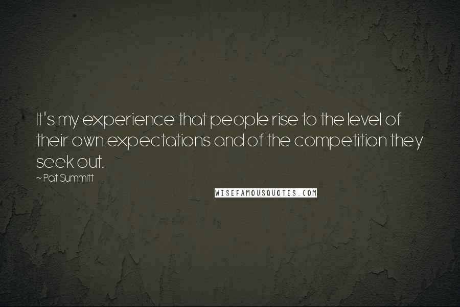 Pat Summitt Quotes: It's my experience that people rise to the level of their own expectations and of the competition they seek out.