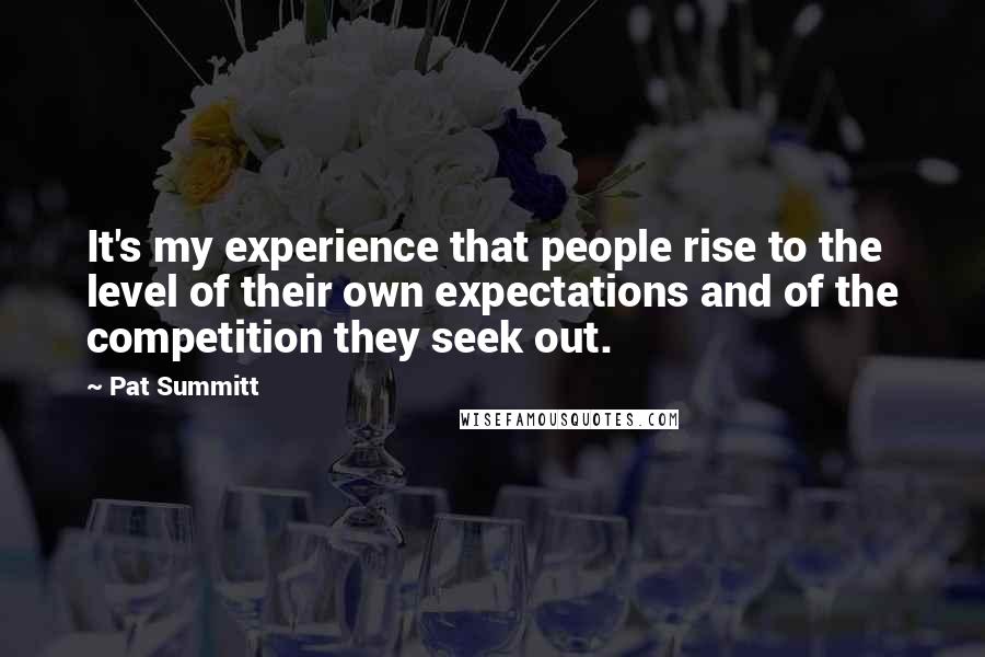 Pat Summitt Quotes: It's my experience that people rise to the level of their own expectations and of the competition they seek out.