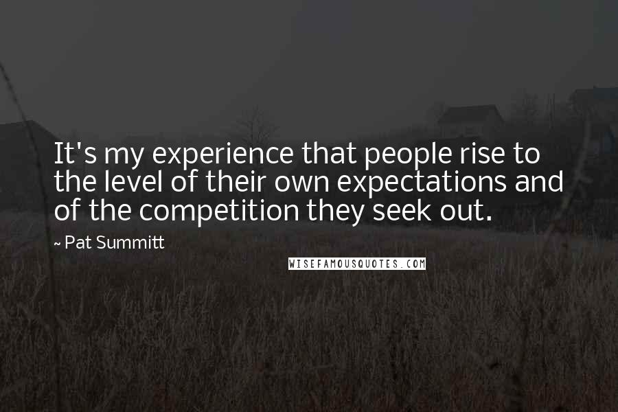 Pat Summitt Quotes: It's my experience that people rise to the level of their own expectations and of the competition they seek out.