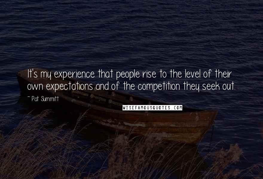 Pat Summitt Quotes: It's my experience that people rise to the level of their own expectations and of the competition they seek out.
