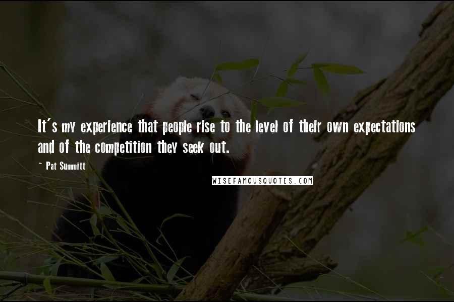 Pat Summitt Quotes: It's my experience that people rise to the level of their own expectations and of the competition they seek out.