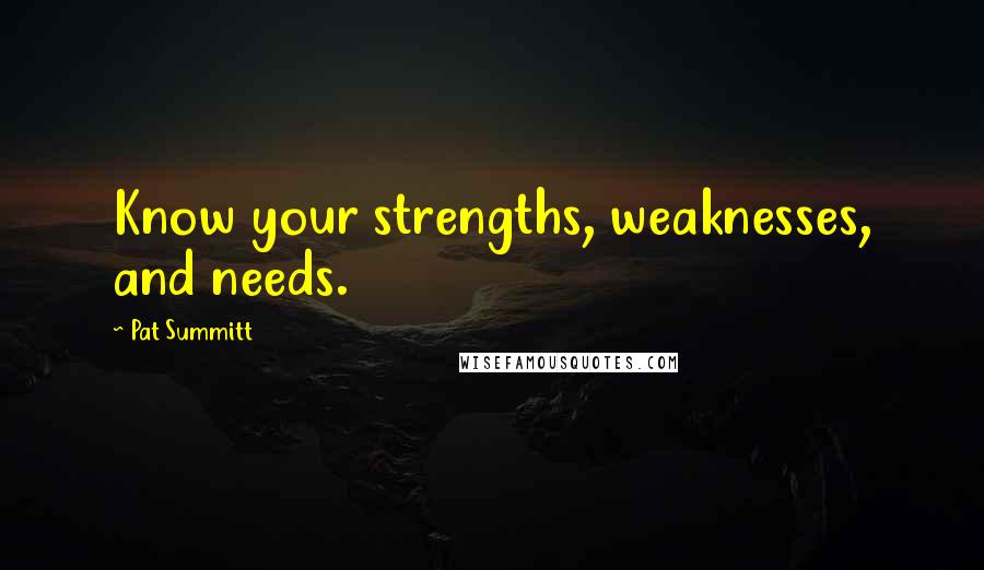 Pat Summitt Quotes: Know your strengths, weaknesses, and needs.