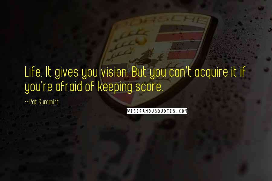 Pat Summitt Quotes: Life. It gives you vision. But you can't acquire it if you're afraid of keeping score.