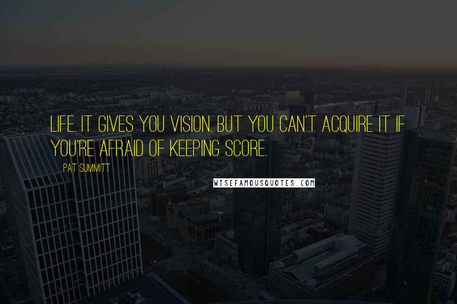 Pat Summitt Quotes: Life. It gives you vision. But you can't acquire it if you're afraid of keeping score.