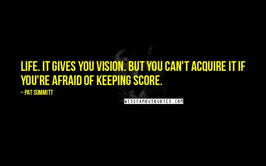 Pat Summitt Quotes: Life. It gives you vision. But you can't acquire it if you're afraid of keeping score.