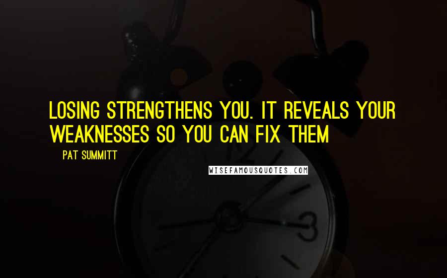 Pat Summitt Quotes: Losing strengthens you. It reveals your weaknesses so you can fix them