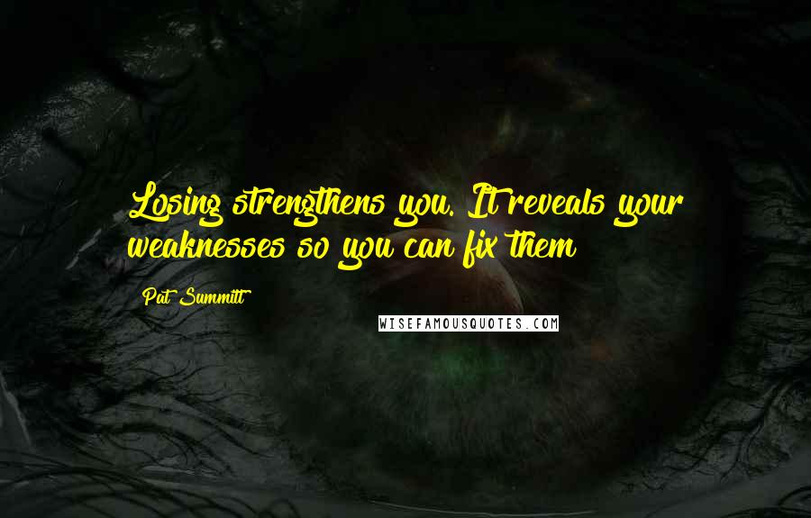 Pat Summitt Quotes: Losing strengthens you. It reveals your weaknesses so you can fix them