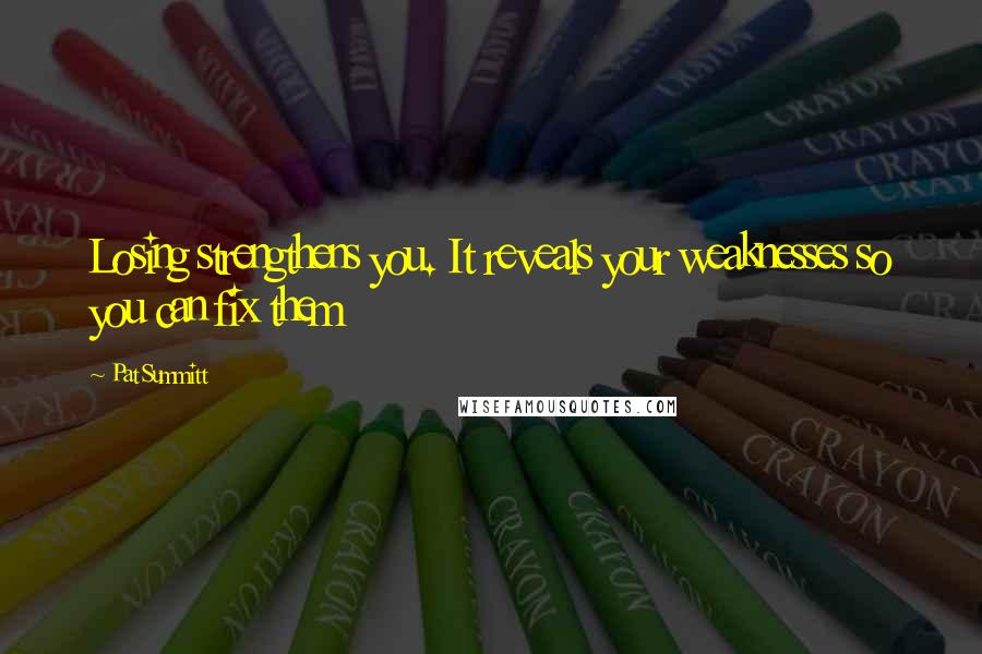 Pat Summitt Quotes: Losing strengthens you. It reveals your weaknesses so you can fix them