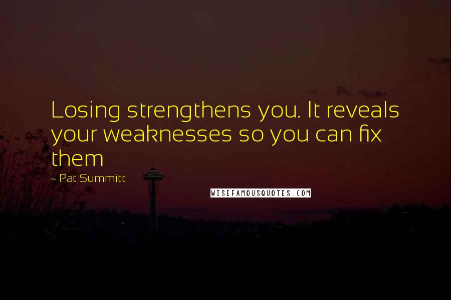 Pat Summitt Quotes: Losing strengthens you. It reveals your weaknesses so you can fix them