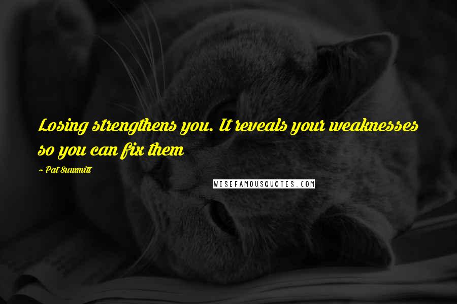 Pat Summitt Quotes: Losing strengthens you. It reveals your weaknesses so you can fix them