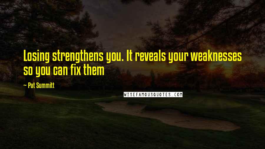 Pat Summitt Quotes: Losing strengthens you. It reveals your weaknesses so you can fix them