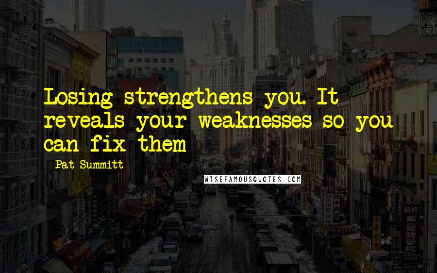 Pat Summitt Quotes: Losing strengthens you. It reveals your weaknesses so you can fix them