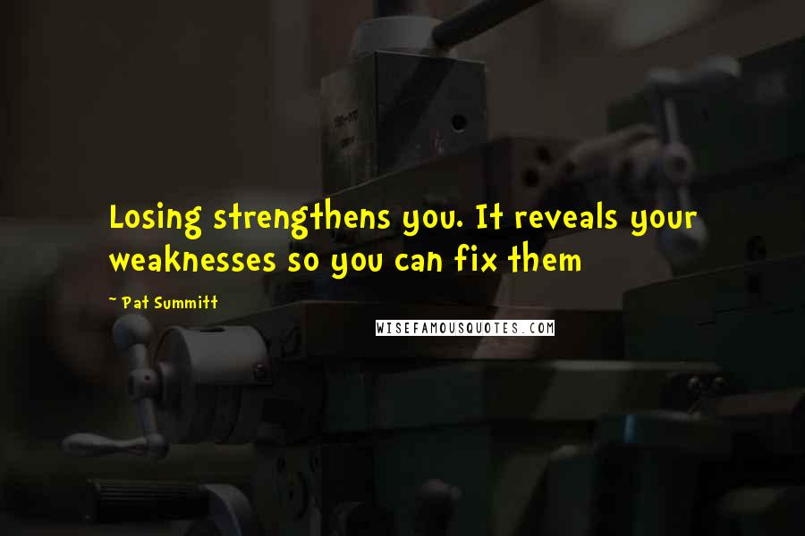 Pat Summitt Quotes: Losing strengthens you. It reveals your weaknesses so you can fix them