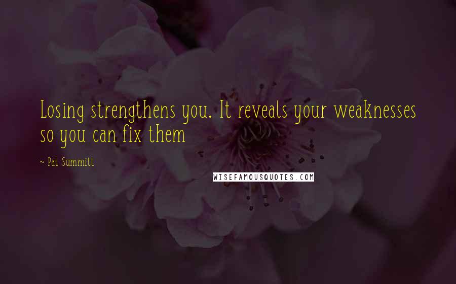 Pat Summitt Quotes: Losing strengthens you. It reveals your weaknesses so you can fix them