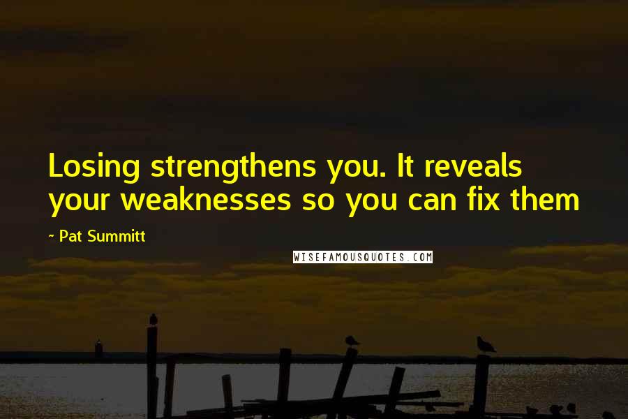 Pat Summitt Quotes: Losing strengthens you. It reveals your weaknesses so you can fix them