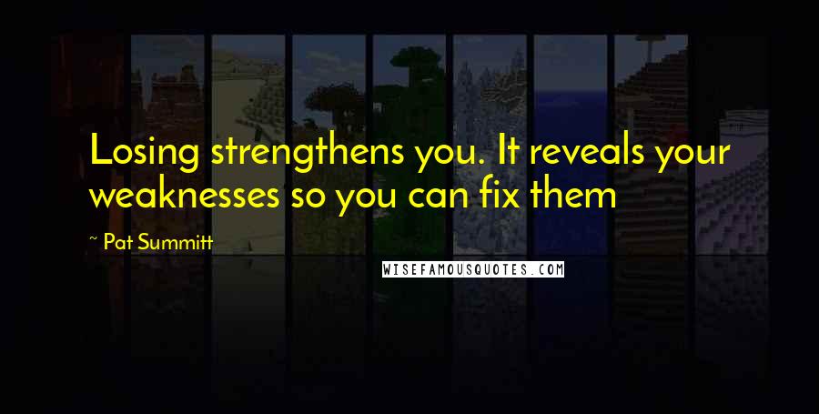 Pat Summitt Quotes: Losing strengthens you. It reveals your weaknesses so you can fix them