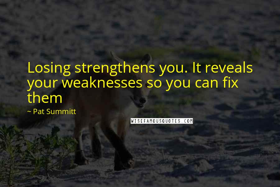 Pat Summitt Quotes: Losing strengthens you. It reveals your weaknesses so you can fix them