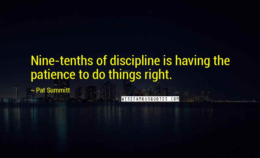 Pat Summitt Quotes: Nine-tenths of discipline is having the patience to do things right.