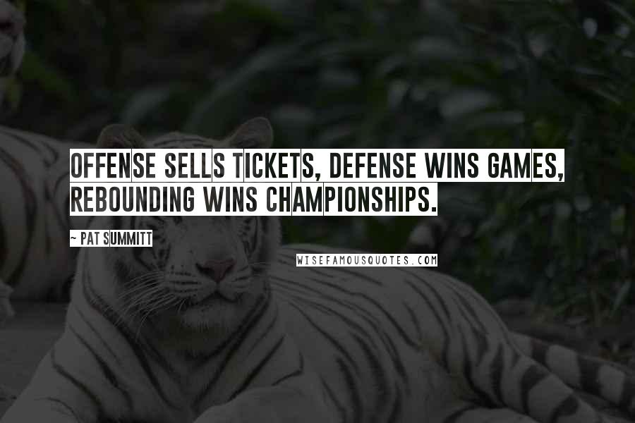 Pat Summitt Quotes: Offense sells tickets, defense wins games, rebounding wins championships.
