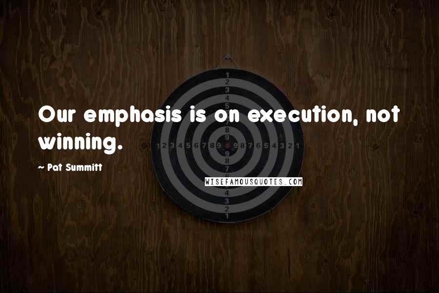 Pat Summitt Quotes: Our emphasis is on execution, not winning.