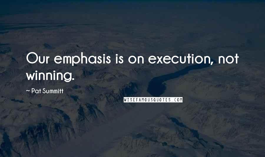 Pat Summitt Quotes: Our emphasis is on execution, not winning.