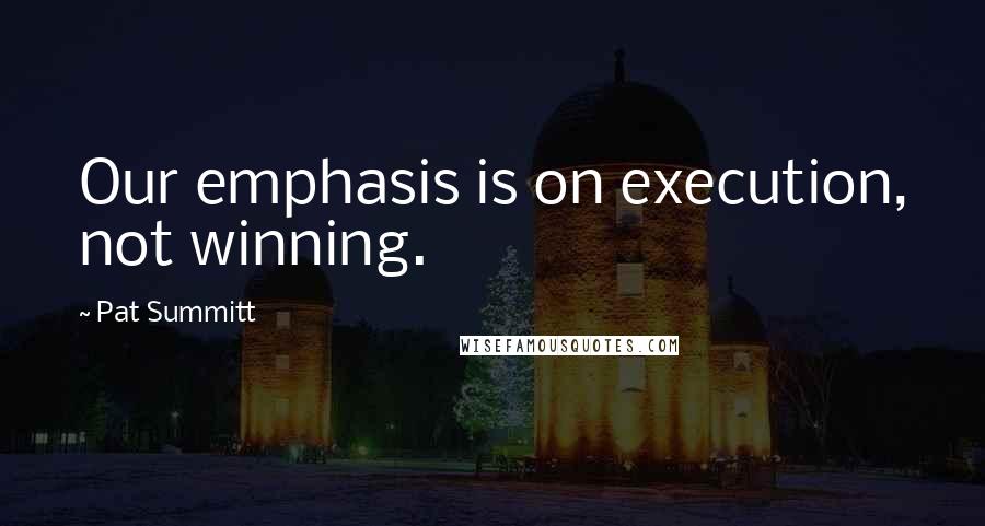 Pat Summitt Quotes: Our emphasis is on execution, not winning.