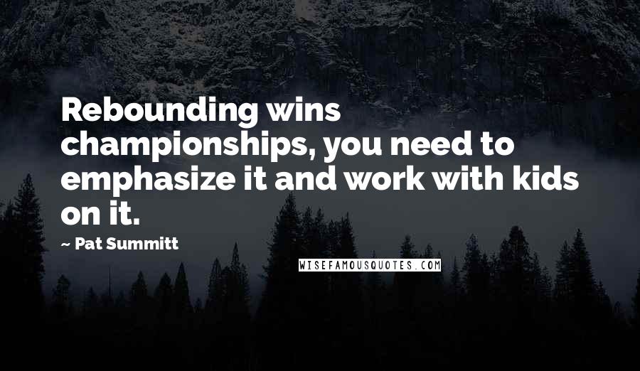 Pat Summitt Quotes: Rebounding wins championships, you need to emphasize it and work with kids on it.