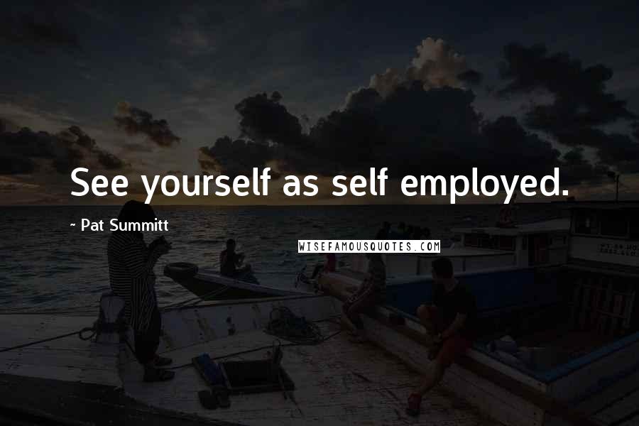 Pat Summitt Quotes: See yourself as self employed.