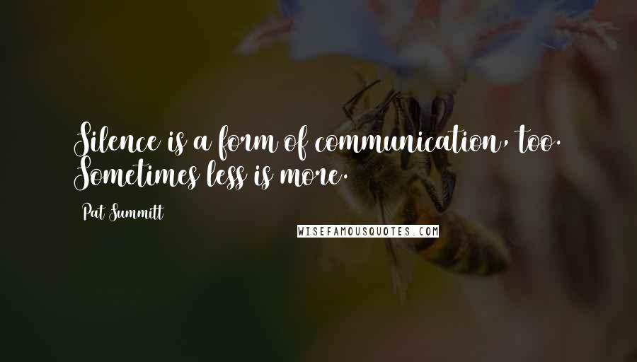 Pat Summitt Quotes: Silence is a form of communication, too. Sometimes less is more.