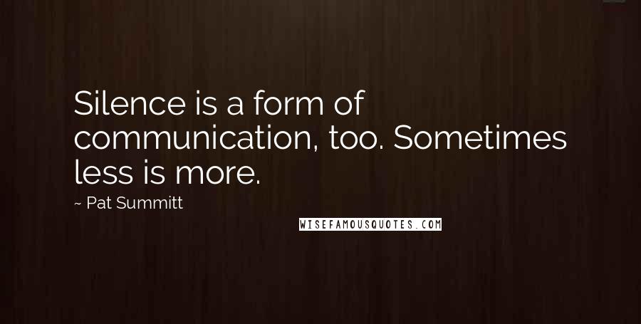 Pat Summitt Quotes: Silence is a form of communication, too. Sometimes less is more.