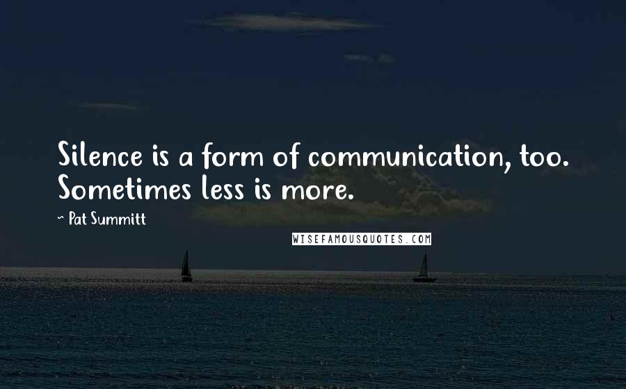 Pat Summitt Quotes: Silence is a form of communication, too. Sometimes less is more.